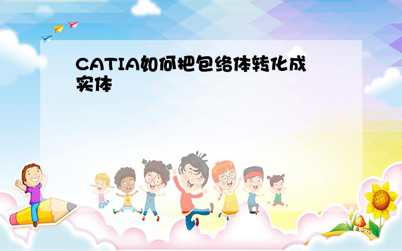 CATIA如何把包络体转化成实体