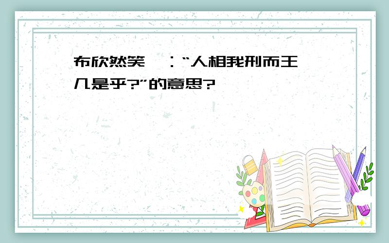 布欣然笑曰：“人相我刑而王,几是乎?”的意思?