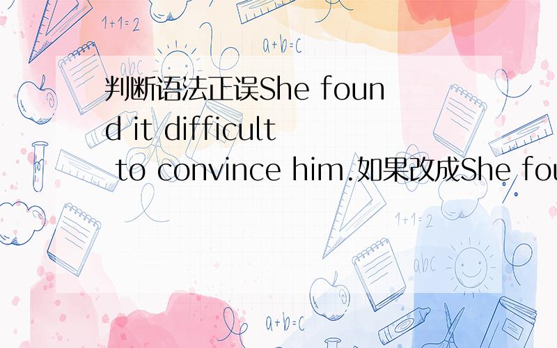 判断语法正误She found it difficult to convince him.如果改成She found d