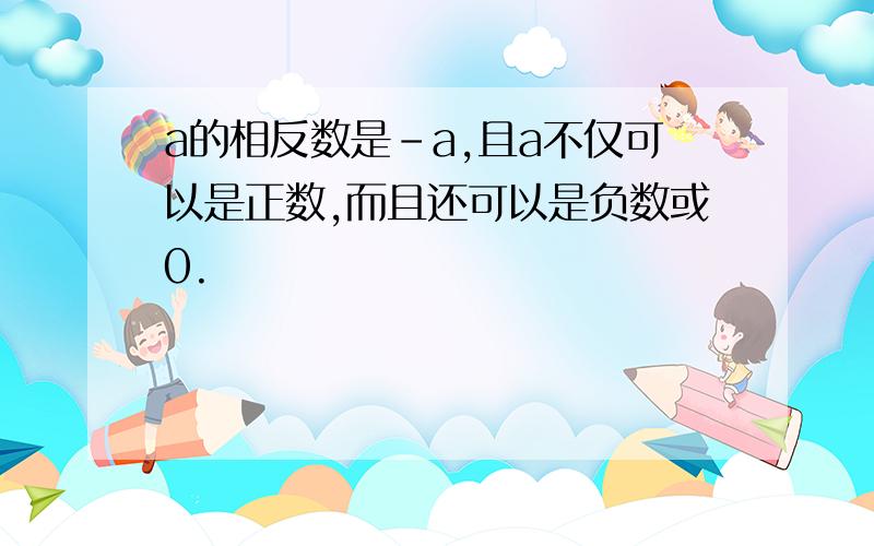 a的相反数是-a,且a不仅可以是正数,而且还可以是负数或0.