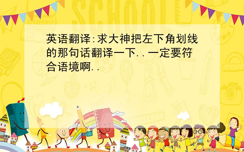 英语翻译:求大神把左下角划线的那句话翻译一下..一定要符合语境啊..