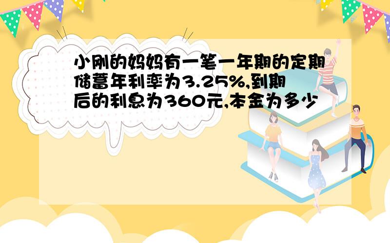 小刚的妈妈有一笔一年期的定期储蓄年利率为3.25%,到期后的利息为360元,本金为多少