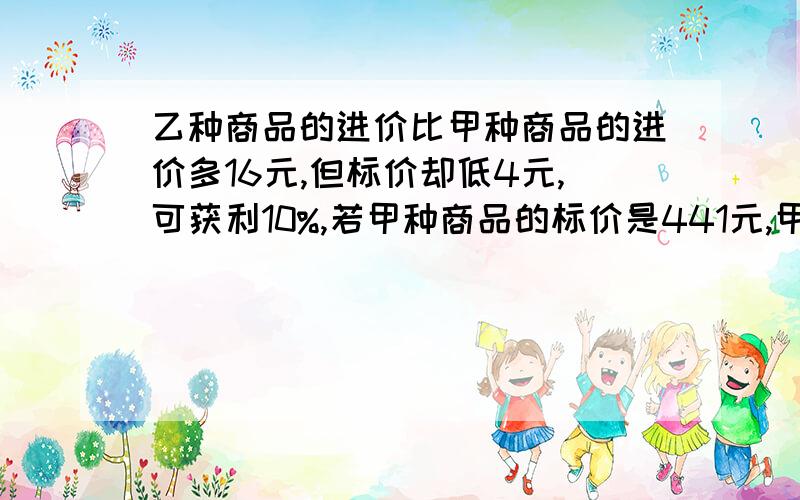 乙种商品的进价比甲种商品的进价多16元,但标价却低4元,可获利10%,若甲种商品的标价是441元,甲种商品的进价是多少元