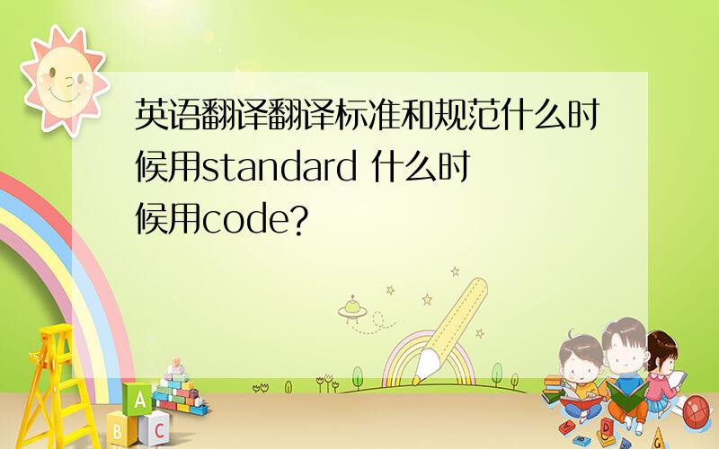 英语翻译翻译标准和规范什么时候用standard 什么时候用code?