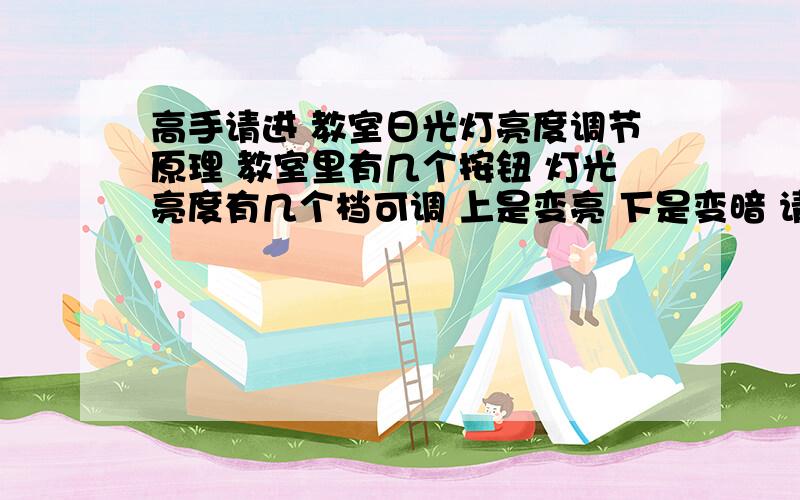 高手请进 教室日光灯亮度调节原理 教室里有几个按钮 灯光亮度有几个档可调 上是变亮 下是变暗 请指教想学