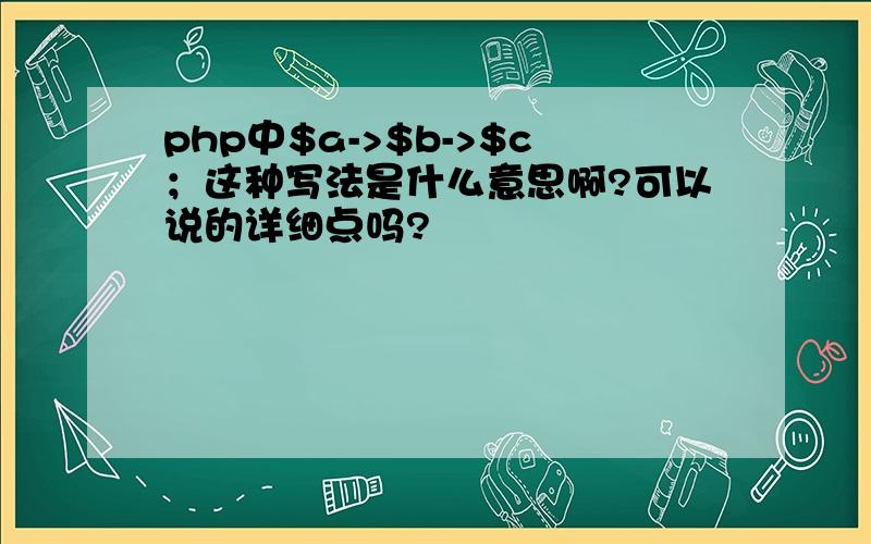 php中$a->$b->$c；这种写法是什么意思啊?可以说的详细点吗?