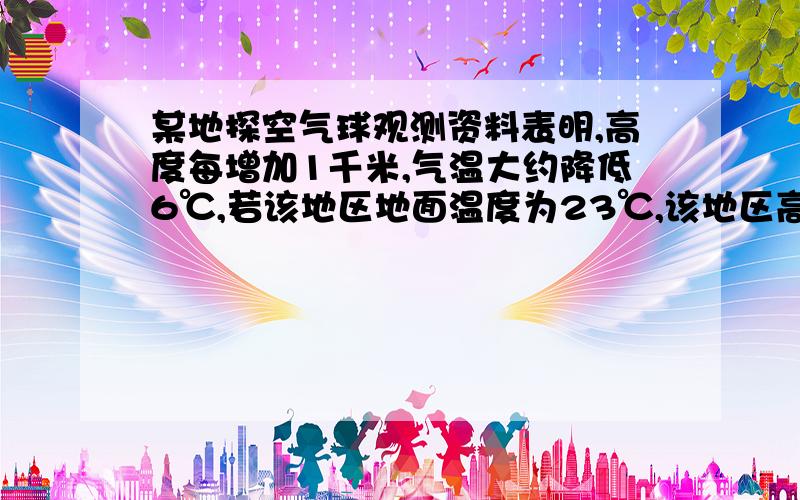 某地探空气球观测资料表明,高度每增加1千米,气温大约降低6℃,若该地区地面温度为23℃,该地区高空某点温度为－37℃,求