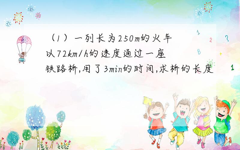 （1）一列长为250m的火车以72km/h的速度通过一座铁路桥,用了3min的时间,求桥的长度