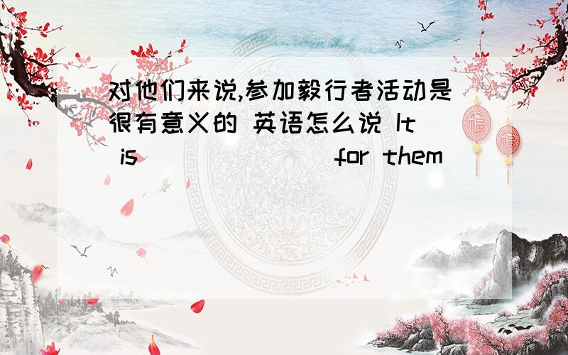 对他们来说,参加毅行者活动是很有意义的 英语怎么说 It is _______for them ____