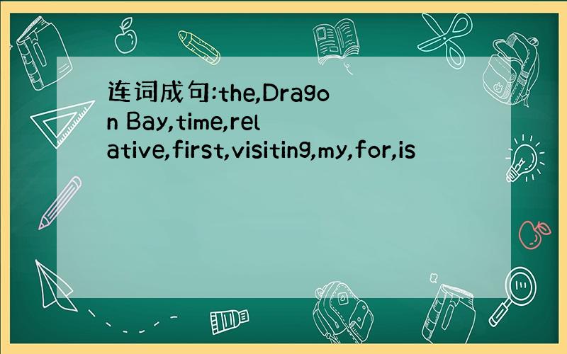 连词成句:the,Dragon Bay,time,relative,first,visiting,my,for,is