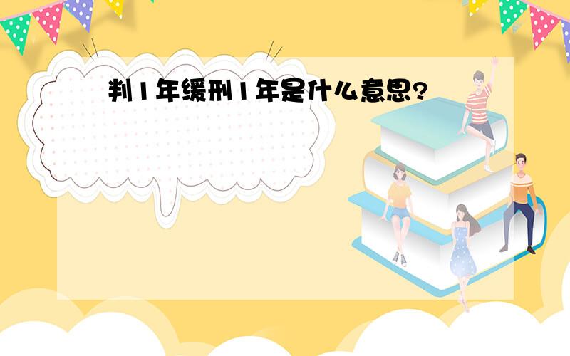 判1年缓刑1年是什么意思?