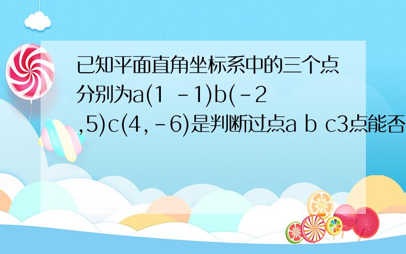 已知平面直角坐标系中的三个点分别为a(1 -1)b(-2,5)c(4,-6)是判断过点a b c3点能否在一个圆,说明