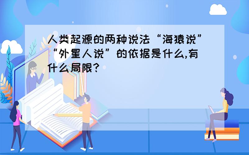 人类起源的两种说法“海猿说”“外星人说”的依据是什么,有什么局限?