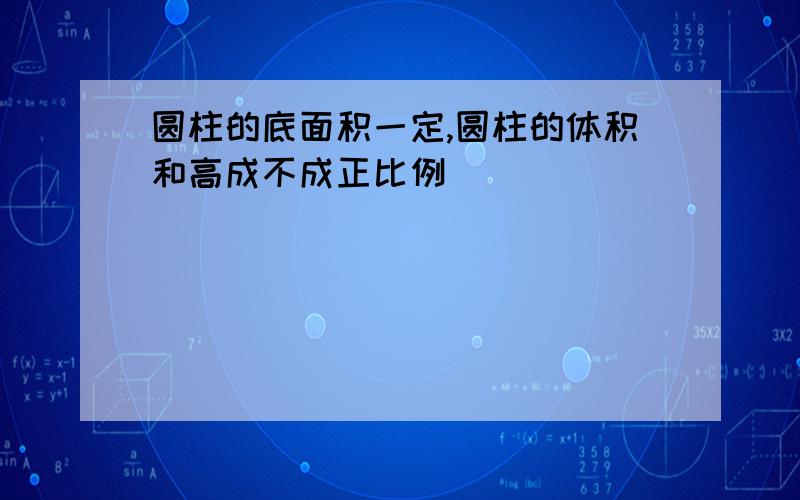 圆柱的底面积一定,圆柱的体积和高成不成正比例