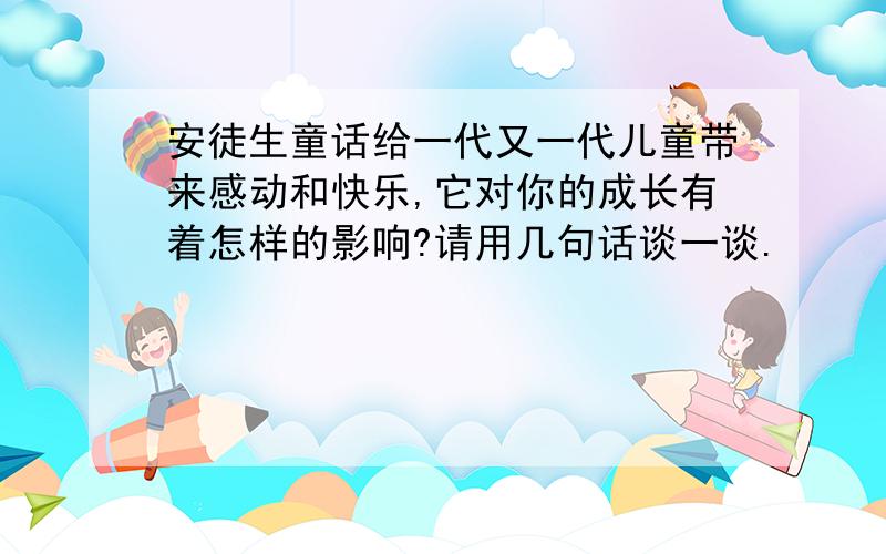 安徒生童话给一代又一代儿童带来感动和快乐,它对你的成长有着怎样的影响?请用几句话谈一谈.