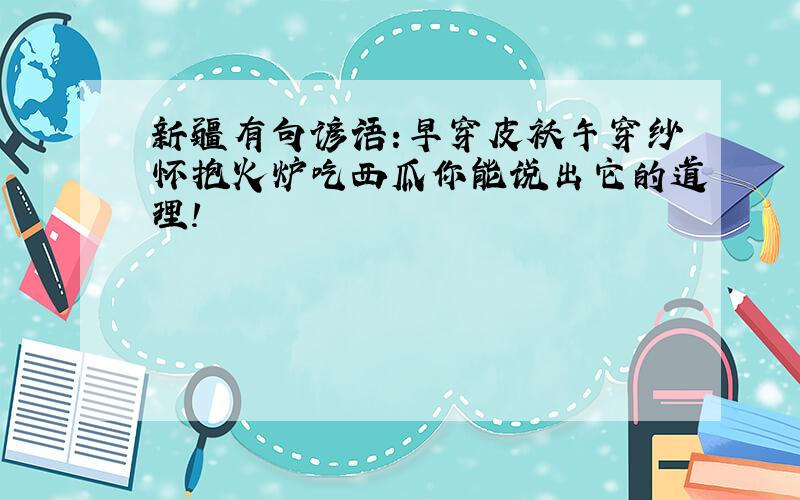 新疆有句谚语:早穿皮袄午穿纱怀抱火炉吃西瓜你能说出它的道理!