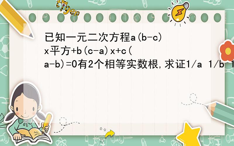 已知一元二次方程a(b-c)x平方+b(c-a)x+c(a-b)=0有2个相等实数根,求证1/a 1/b 1/c 成等差