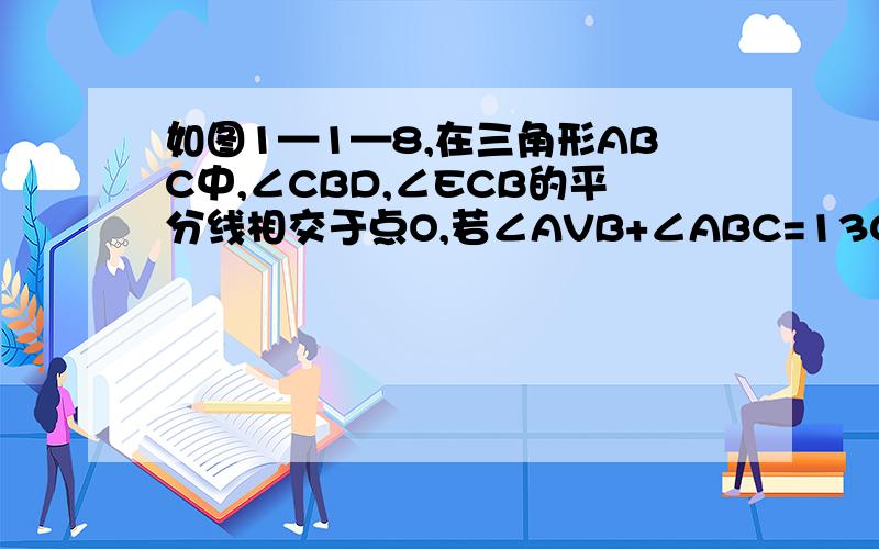 如图1—1—8,在三角形ABC中,∠CBD,∠ECB的平分线相交于点O,若∠AVB+∠ABC=130°,求∠O的度数