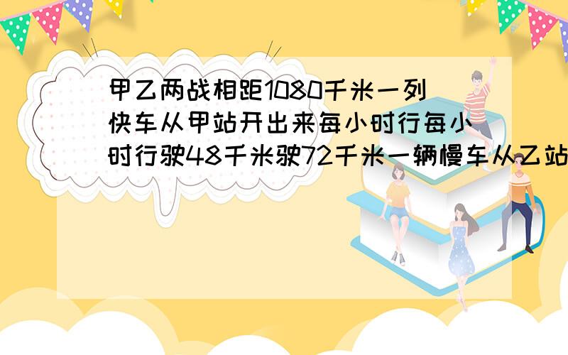 甲乙两战相距1080千米一列快车从甲站开出来每小时行每小时行驶48千米驶72千米一辆慢车从乙站开出每小时行