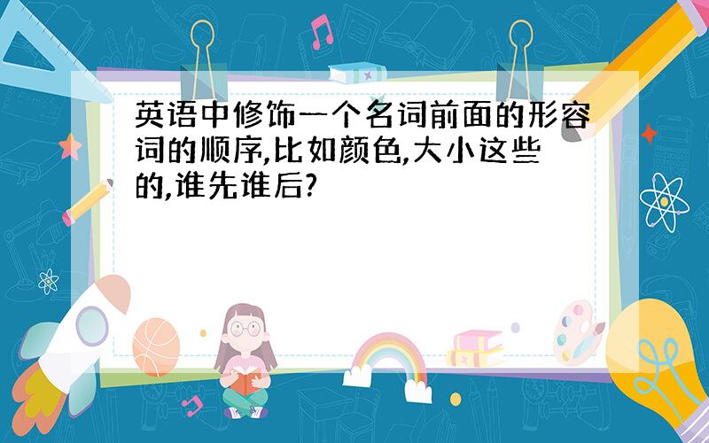 英语中修饰一个名词前面的形容词的顺序,比如颜色,大小这些的,谁先谁后?