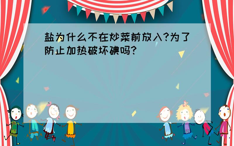 盐为什么不在炒菜前放入?为了防止加热破坏碘吗?