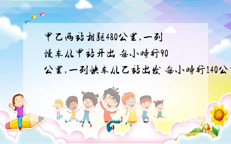 甲乙两站相距480公里,一列慢车从甲站开出 每小时行90公里,一列快车从乙站出发 每小时行140公里.方程解