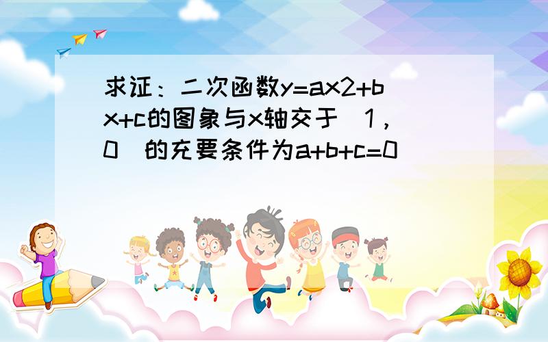 求证：二次函数y=ax2+bx+c的图象与x轴交于（1，0）的充要条件为a+b+c=0．