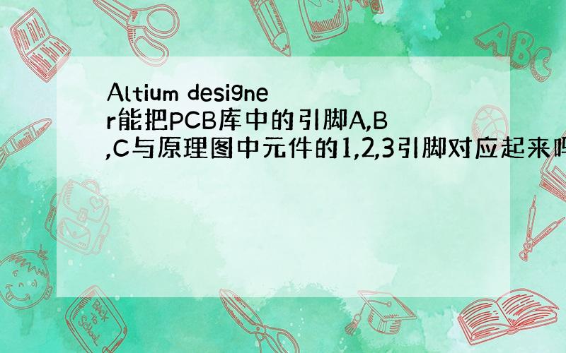 Altium designer能把PCB库中的引脚A,B,C与原理图中元件的1,2,3引脚对应起来吗