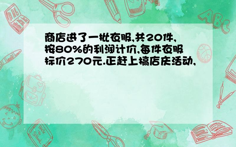 商店进了一批衣服,共20件,按80%的利润计价,每件衣服标价270元.正赶上搞店庆活动,