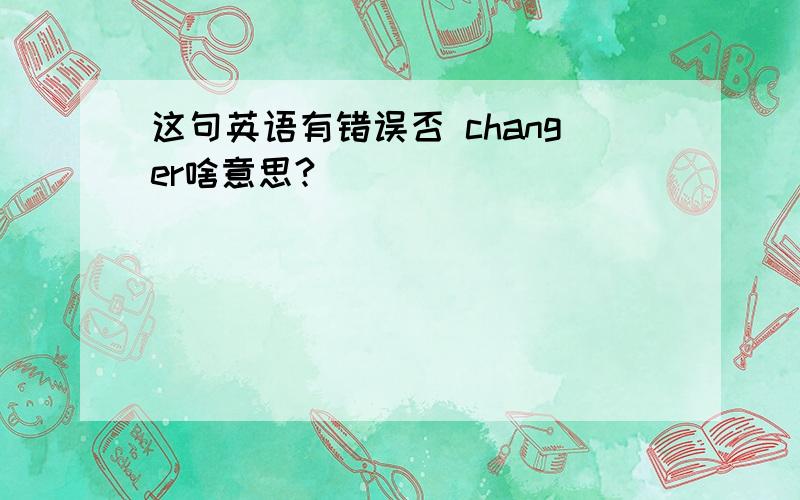 这句英语有错误否 changer啥意思?