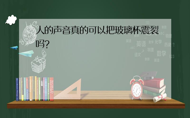 人的声音真的可以把玻璃杯震裂吗?