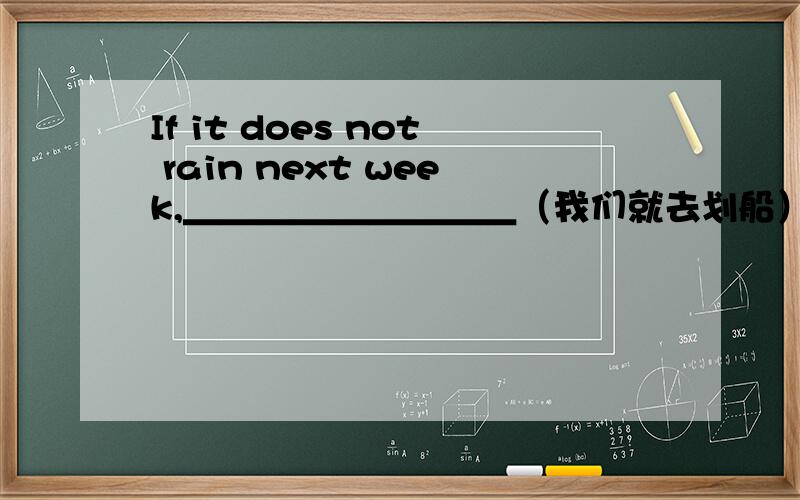 If it does not rain next week,＿＿＿＿＿＿＿＿＿（我们就去划船）