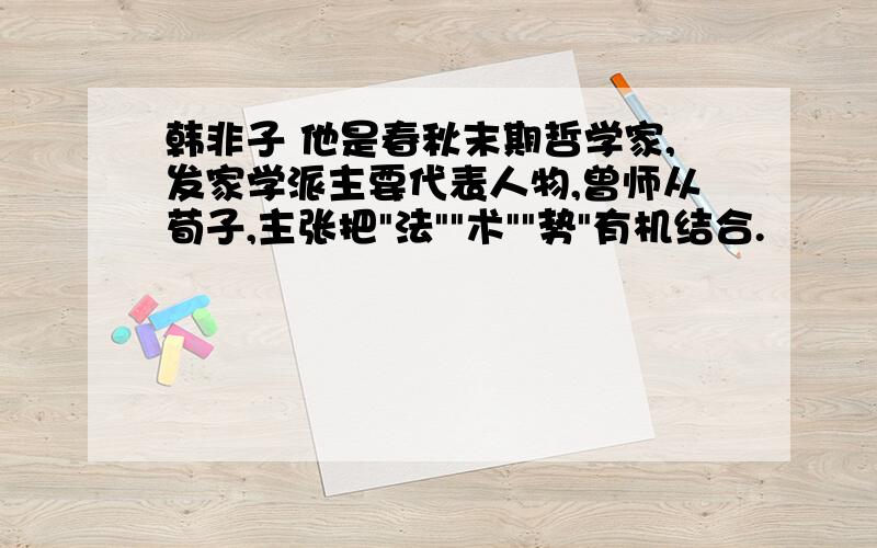 韩非子 他是春秋末期哲学家,发家学派主要代表人物,曾师从荀子,主张把