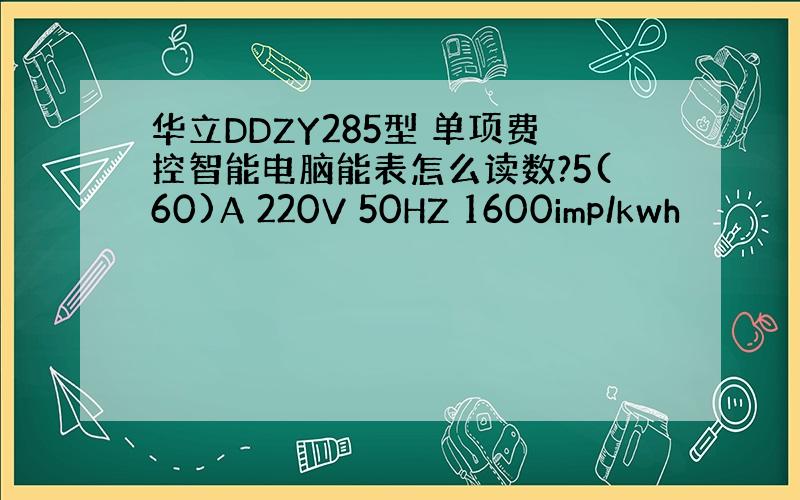 华立DDZY285型 单项费控智能电脑能表怎么读数?5(60)A 220V 50HZ 1600imp/kwh