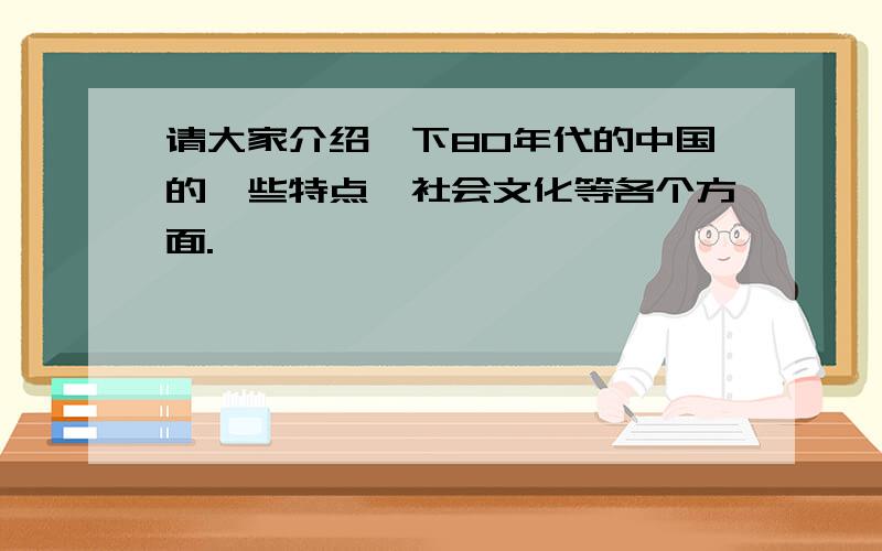 请大家介绍一下80年代的中国的一些特点,社会文化等各个方面.