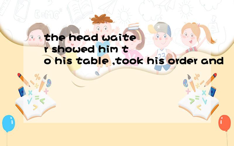 the head waiter showed him to his table ,took his order and