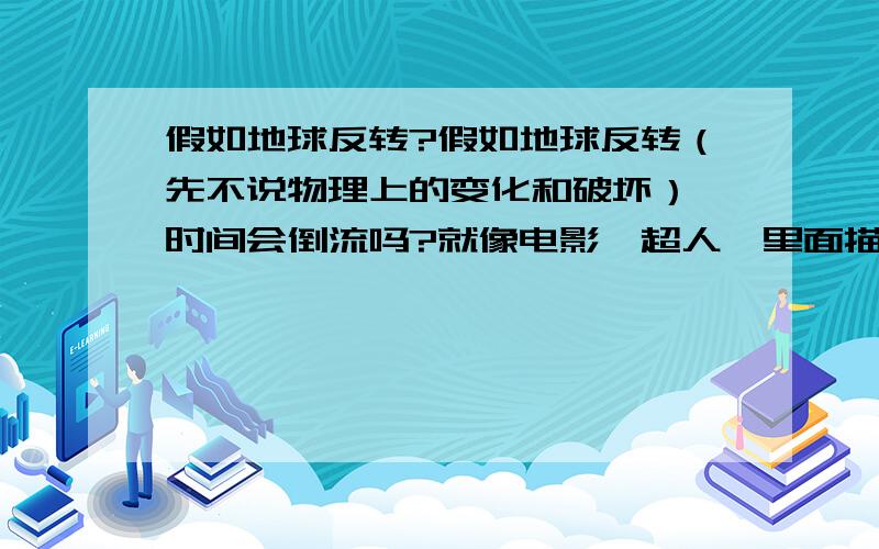 假如地球反转?假如地球反转（先不说物理上的变化和破坏）,时间会倒流吗?就像电影《超人》里面描述的一样----时间倒流,所