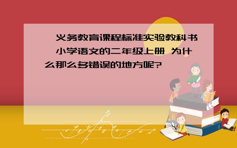 《义务教育课程标准实验教科书》小学语文的二年级上册 为什么那么多错误的地方呢?