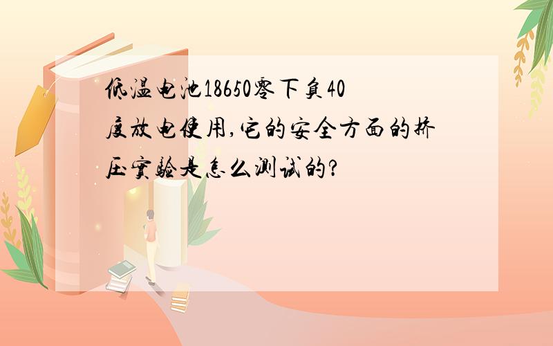 低温电池18650零下负40度放电使用,它的安全方面的挤压实验是怎么测试的?