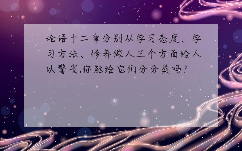 论语十二章分别从学习态度、学习方法、修养做人三个方面给人以警省,你能给它们分分类吗?