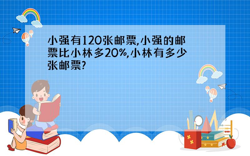 小强有120张邮票,小强的邮票比小林多20%,小林有多少张邮票?