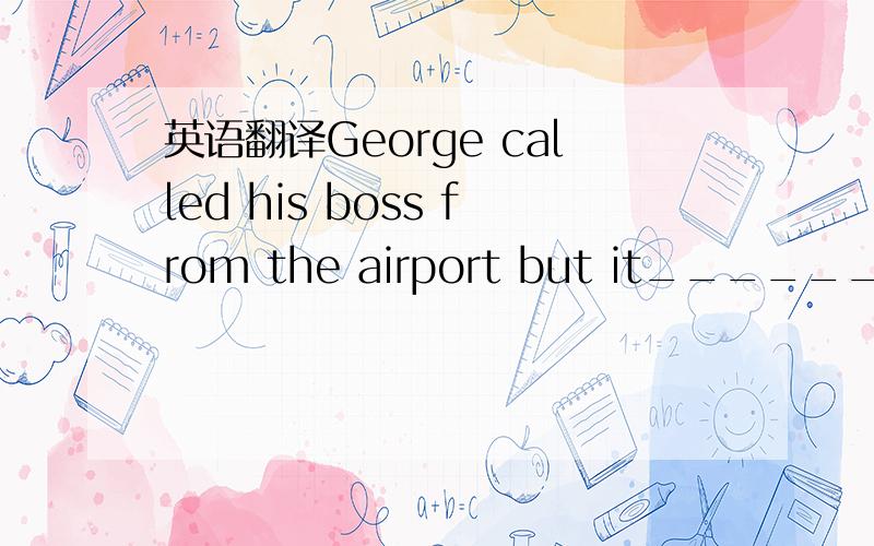 英语翻译George called his boss from the airport but it______(接电话