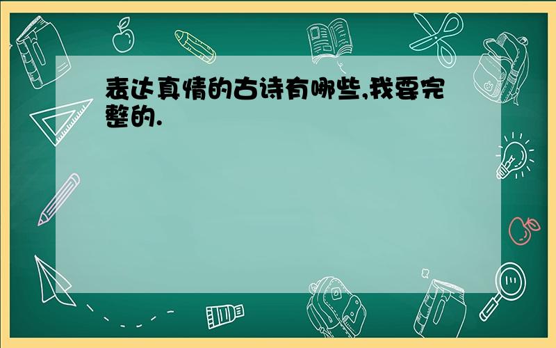 表达真情的古诗有哪些,我要完整的.