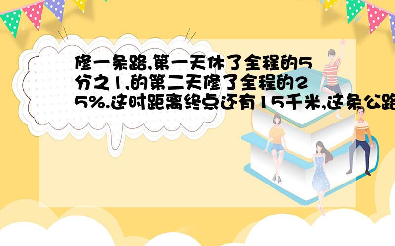 修一条路,第一天休了全程的5分之1,的第二天修了全程的25%.这时距离终点还有15千米,这条公路长多少千米