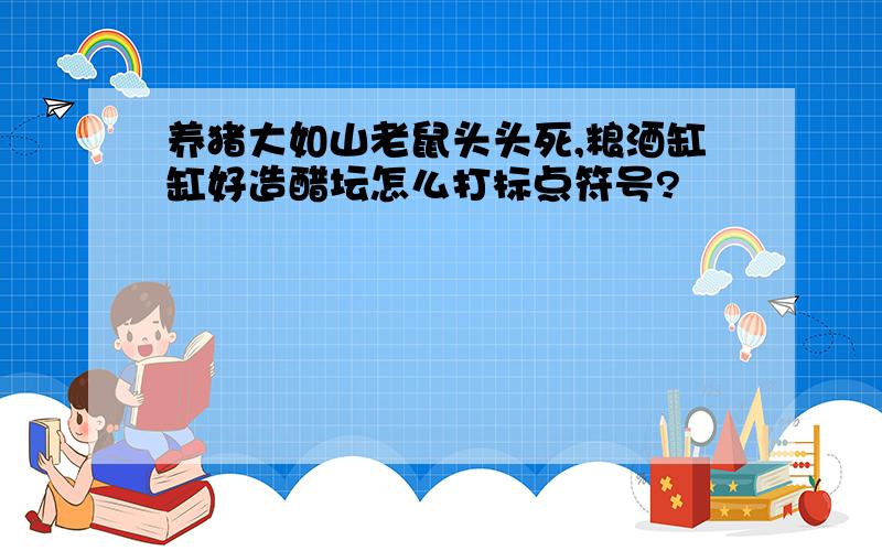 养猪大如山老鼠头头死,粮酒缸缸好造醋坛怎么打标点符号?