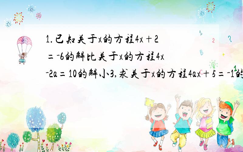 1.已知关于x的方程4x+2=-6的解比关于x的方程4x-2a=10的解小3,求关于x的方程4ax+5=-1的解.