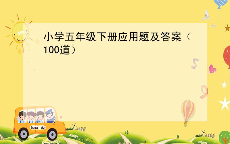 小学五年级下册应用题及答案（100道）