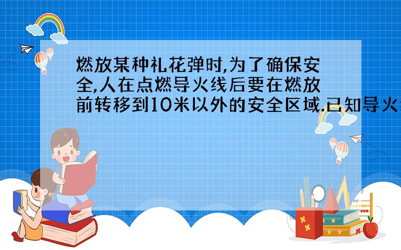 燃放某种礼花弹时,为了确保安全,人在点燃导火线后要在燃放前转移到10米以外的安全区域.已知导火线的燃烧速度为0.02m/