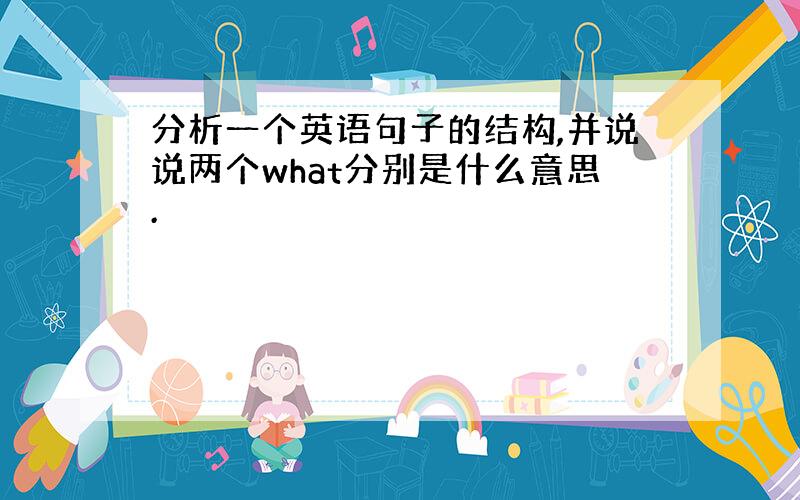 分析一个英语句子的结构,并说说两个what分别是什么意思.