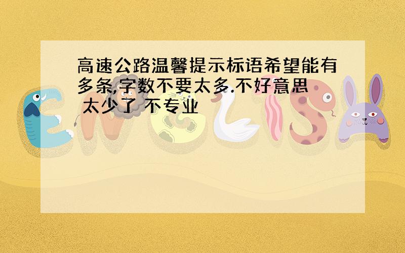 高速公路温馨提示标语希望能有多条,字数不要太多.不好意思 太少了 不专业